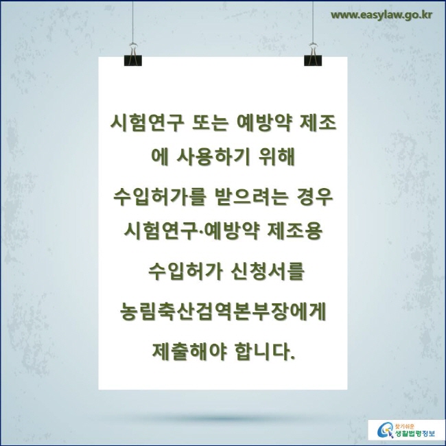 시험연구 또는 예방약 제조에 사용하기 위해 수입허가를 받으려는 경우 시험연구·예방약 제조용 수입허가 신청서를 농림축산검역본부장에게 제출해야 합니다.
