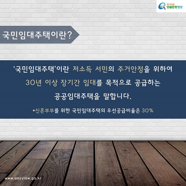 국민임대주택이란? ‘국민임대주택’이란 저소득 서민의 주거안정을 위하여 30년 이상 장기간 임대를 목적으로 공급하는 공공임대주택을 말합니다. * 신혼부부를 위한 국민임대주택의 우선공급비율은 30%임