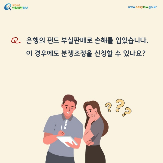 질문: 은행의 펀드 부실판매로 손해를 입었습니다. 이 경우에도 분쟁조정을 신청할 수 있나요?