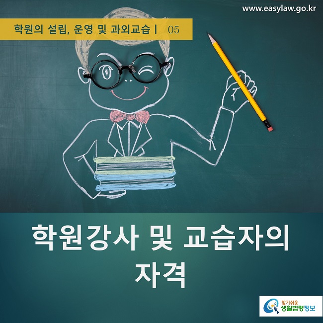    학원의 설립, 운영 및 과외교습ㅣ  05
www.easylaw.go.kr
찾기쉬운 생활법령정보 로고
학원강사 및 교습자의 자격