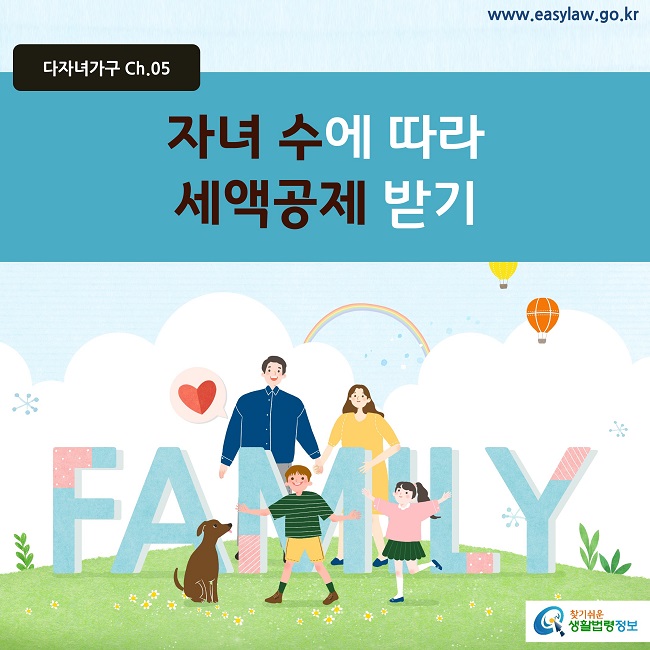 다자녀가구 Ch.05 www.easylaw.go.kr
자녀 수에 따라 세액공제 받기
찾기쉬운 생활법령정보 로고
