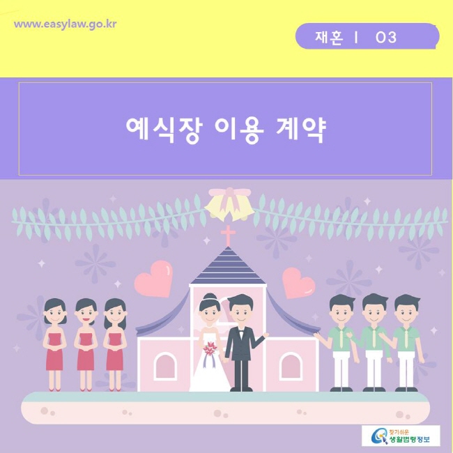 www.easylaw.go.kr 찾기쉬운생활법령정보
재혼 ㅣ  03 예식장 이용 계약 
