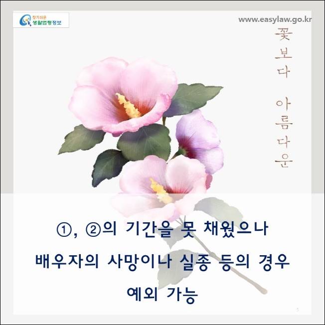 www.easylaw.go.kr

① , ② 의 기간을 못 채 웠 으 나

배우자의 사망이나 실종 등의 경 우

예외 가능