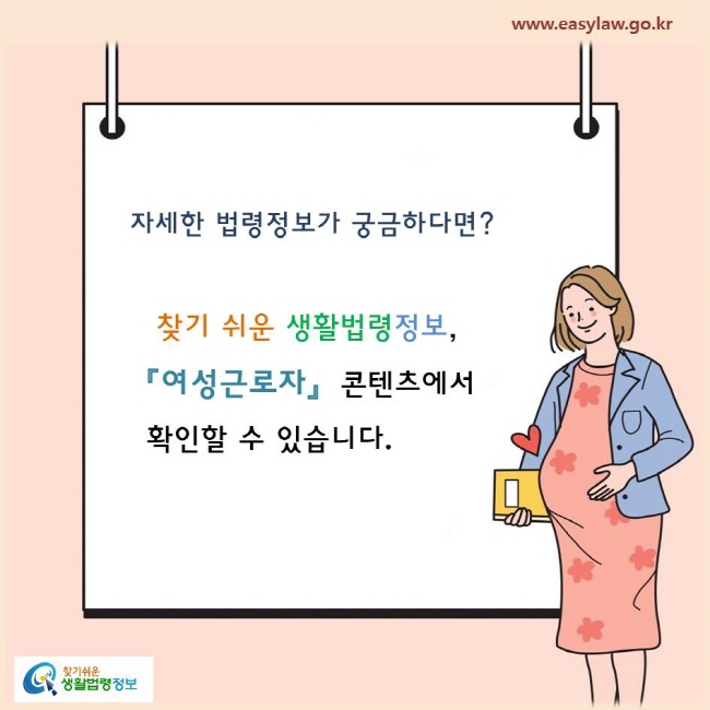 자세한 법령정보가 궁금하다면? 
찾기 쉬운 생활법령정보, 「여성근로자」 콘텐츠에서 확인할 수 있습니다. 