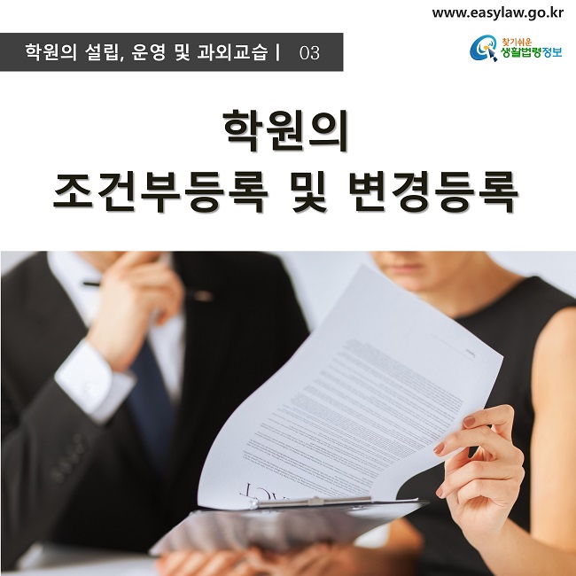 학원의 설립, 운영 및 과외교습ㅣ  03
www.easylaw.go.kr
찾기쉬운 생활법령정보 로고
학원의 조건부등록 및 변경등록
