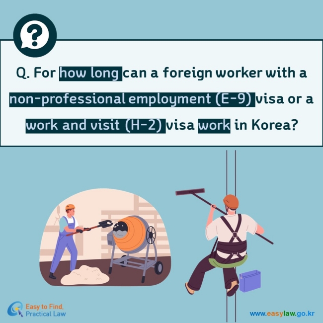 Q. For how long can a foreign worker with a non-professional employment (E-9) visa or a work and visit (H-2) visa work in Korea?