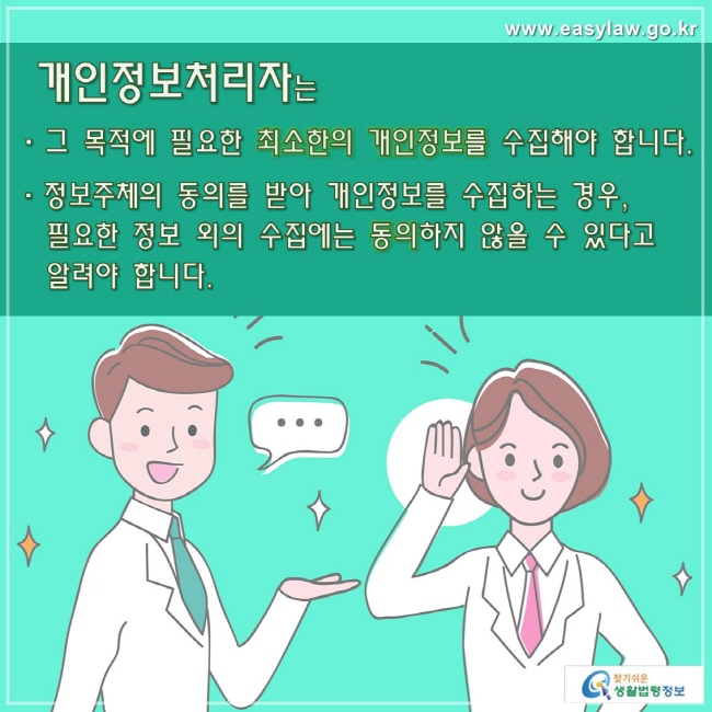 개인정보처리자는 그 목적에 필요한 최소한의 개인정보를 수집해야 합니다.
정보주체의 동의를 받아 개인정보를 수집하는 경우, 필요한 정보 외의 수집에는 동의하지 않을 수 있다고 알려야 합니다.