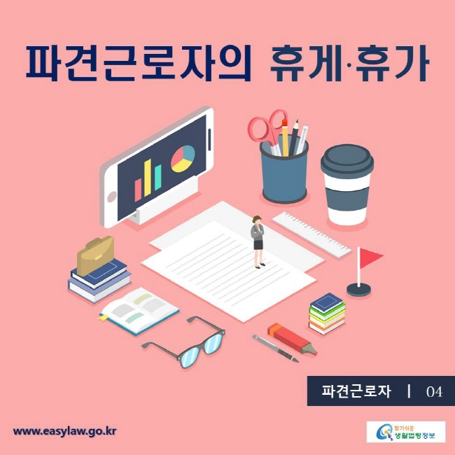 파견근로자4. 파견근로자의 휴게·휴가
찾기쉬운생활법령 www.easylaw.go.kr