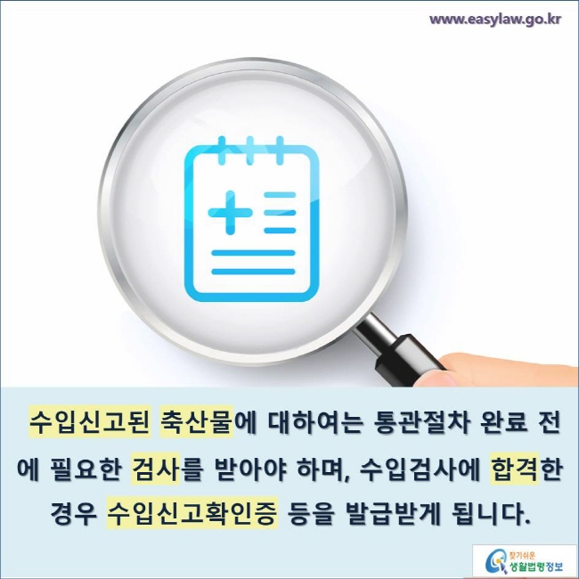 수입신고된 축산물에 대하여는 통관절차 완료 전에 필요한 검사를 받아야 하며, 수입검사에 합격한 경우 수입신고확인증 등을 발급받게 됩니다.
