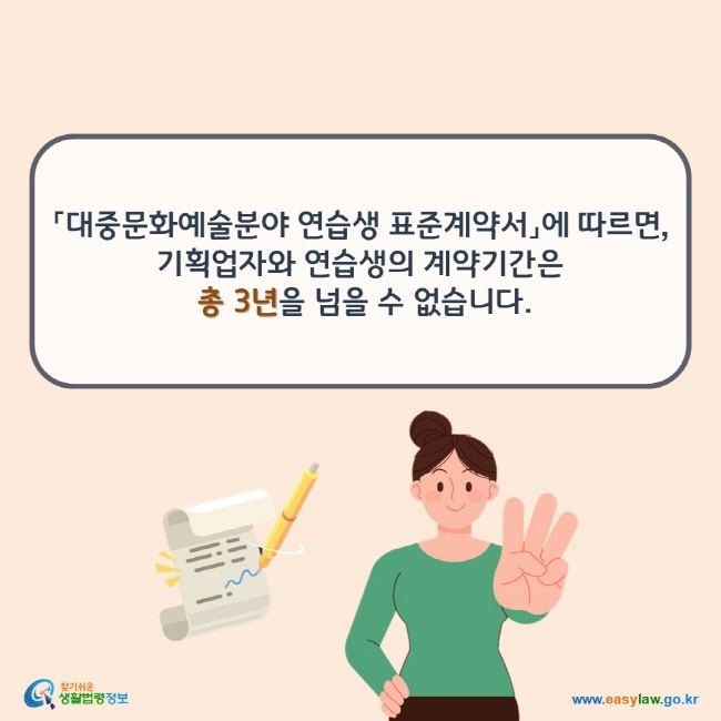 「대중문화예술분야 연습생 표준계약서」에 따르면, 기획업자와 연습생의 계약기간은  총 3년을 넘을 수 없습니다.