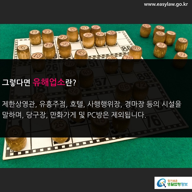 그렇다면 유해업소란?  

제한상영관, 유흥주점, 호텔, 사행행위장, 경마장 등의 시설을 말하며, 당구장, 만화가게 및 PC방은 제외됩니다. 
