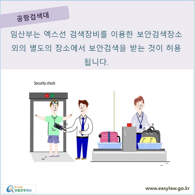 공항검색대 임산부는 엑스선 검색장비를 이용한 보안검색장소 외의 별도의 장소에서 보안검색을 받는 것이 허용됩니다.