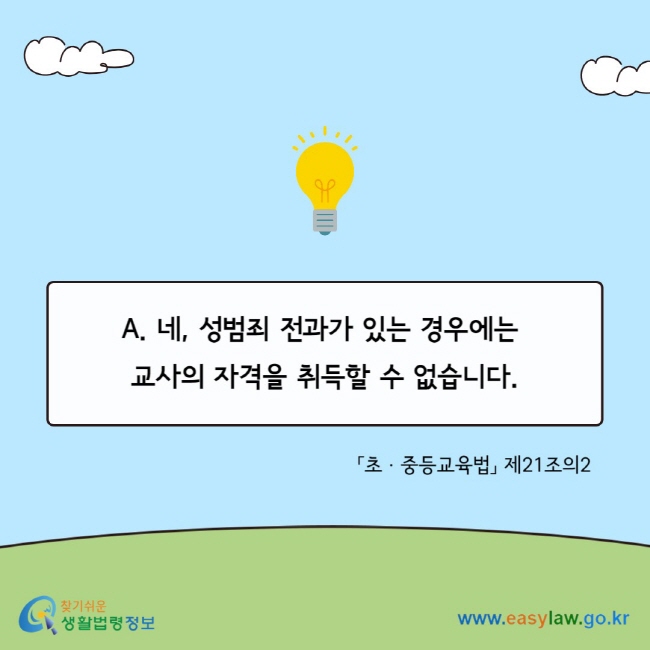 A. 네, 성범죄 전과가 있는 경우에는&nbsp; 교사의 자격을 취득할 수 없습니다. 「초ㆍ중등교육법」 제21조의2