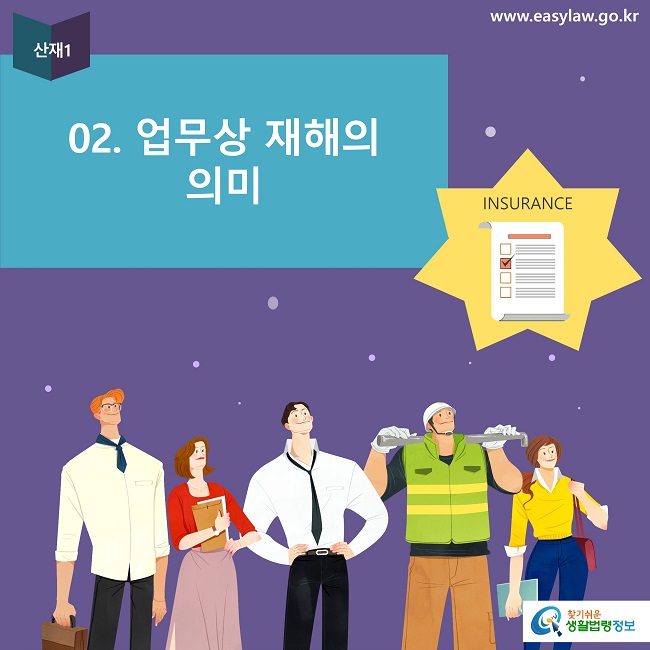 산재1
02. 업무상 재해의 
의미
INSURANCE
www.easylaw.go.kr
찾기쉬운 생활법령정보 로고
