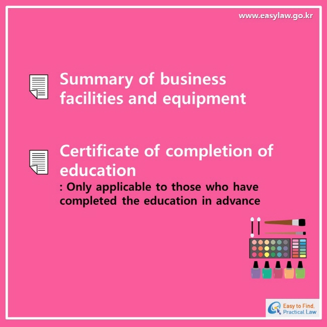www.easylaw.go.kr esay to find, practical lawSummary of business facilities and equipmentCertificate of completion of education: Only applicable to those who have completed the education in advance