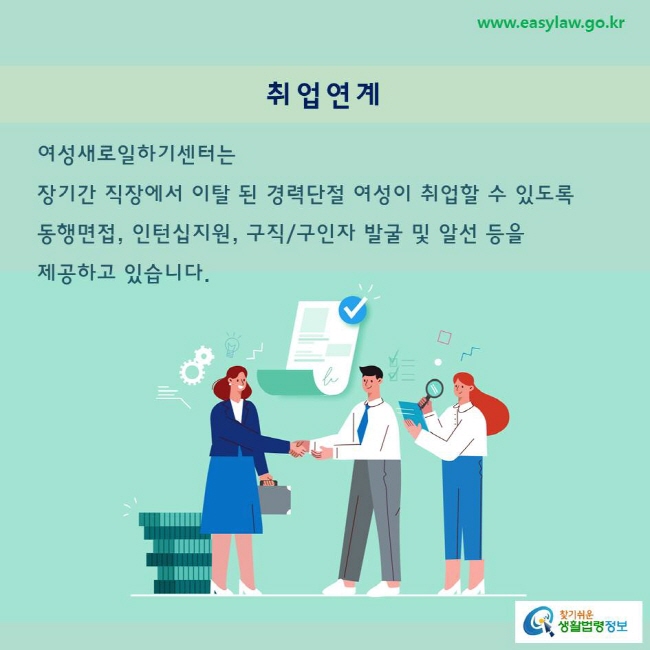 여성새로일하기센터는 
장기간 직장에서 이탈 된 경력단절 여성이 취업할 수 있도록 동행면접, 인턴십지원, 구직/구인자 발굴 및 알선 등을 제공하고 있습니다. 
