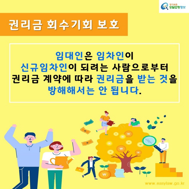 찾기쉬운생활법령정보www.easylaw.go.kr권리금 회수기회 보호임대인은 임차인이 신규임차인이 되려는 사람으로부터 권리금 계약에 따라 권리금을 받는 것을 방해해서는 안 됩니다.