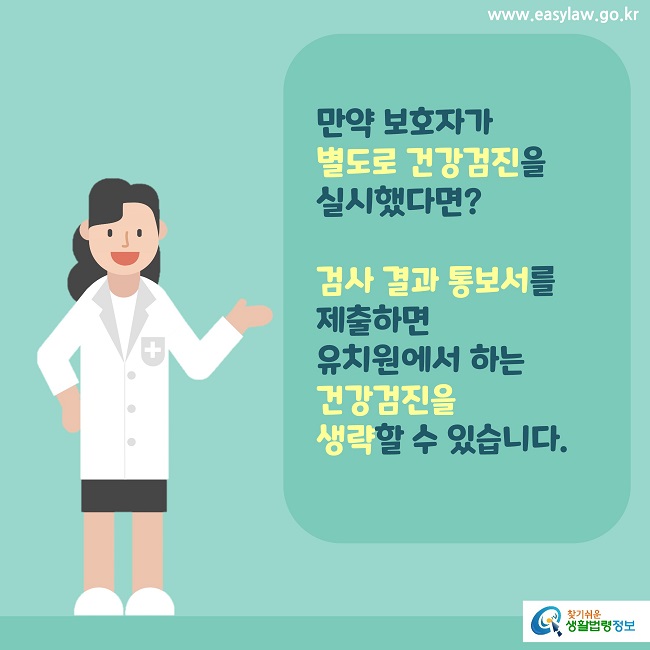 만약 보호자가 
별도로 건강검진을 
실시했다면?

검사 결과 통보서를 
제출하면 
유치원에서 하는 
건강검진을 
생략할 수 있습니다.
