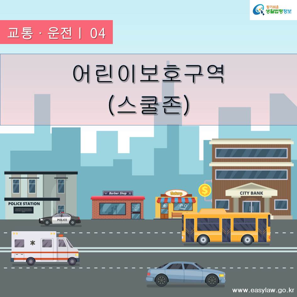 교통·운전ㅣ 04 어린이보호구역 (스쿨존) www.easylaw.go.kr