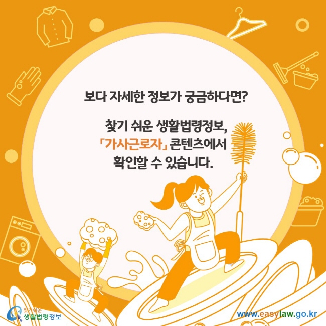 보다 자세한 법령정보가 궁금하다면? 찾기 쉬운 생활법령정보, 「가사근로자」 콘텐츠에서 확인할 수 있습니다.