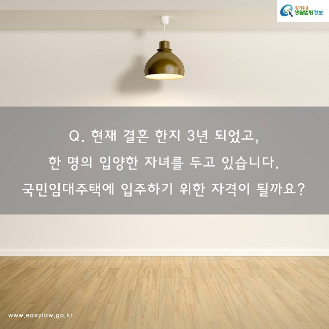 Q. 현재 결혼 한지 3년 되었고, 
한 명의 입양한 자녀를 두고 있습니다. 국민임대주택에 입주하기 위한 자격이 될까요? 