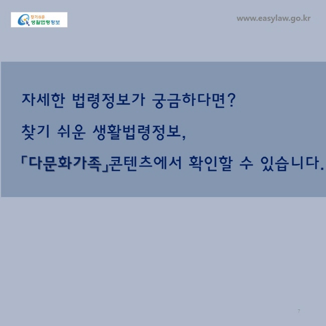 자세한 법령정보가 궁금하다면?
찾기 쉬운 생활법령정보,
「다문화가족」콘텐츠에서 확인할 수 있습니다. www.easylaw.go.kr
