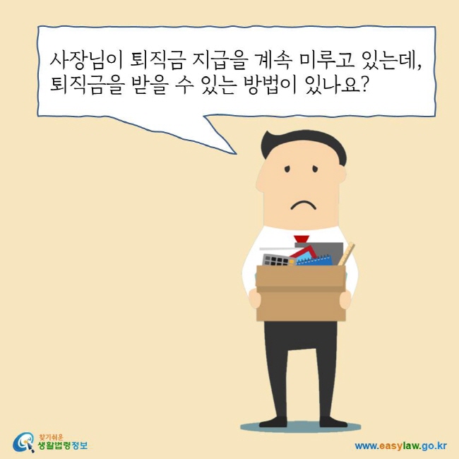 사장님이 퇴직금 지급을 계속 미루고 있는데, 퇴직금을 받을 수 있는 방법이 있나요?
찾기쉬운 생활법령정보 로고
www.easylaw.go.kr