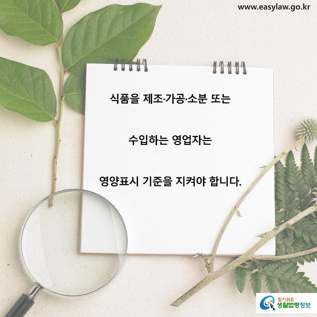 식품을 제조·가공·소분 또는  
수입하는 영업자는
영양표시 기준을 지켜야 합니다.
