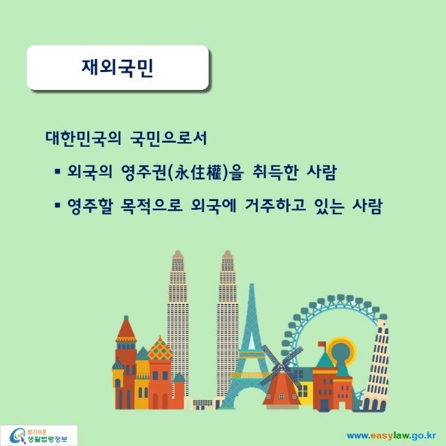 재외국민
대한민국의 국민으로서 
■ 외국의 영주권(永住權)을 취득한 사람
■ 영주할 목적으로 외국에 거주하고 있는 사람