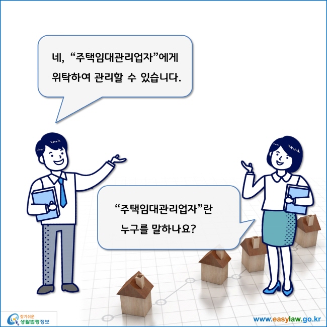 www.easylaw.go.kr 네, 주택임대관리업자에게 위탁하여 관리할 수 있습니다.주택임대관리업자란 누구를 말하나요?