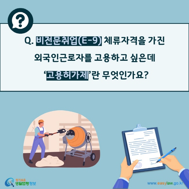 Q. 비전문취업(E-9) 체류자격을 가진  외국인근로자를 고용하고 싶은데  ‘고용허가제’란 무엇인가요?