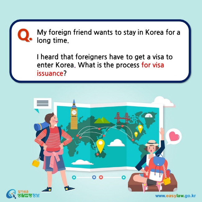 My foreign friend wants to stay in Korea for a long time.  I heard that foreigners have to get a visa to enter Korea. What is the process for visa issuance?