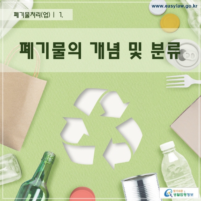 폐기물처리(업) |  1. 폐기물의 개념 및 분류찾기 쉬운 생활법령정보 로고