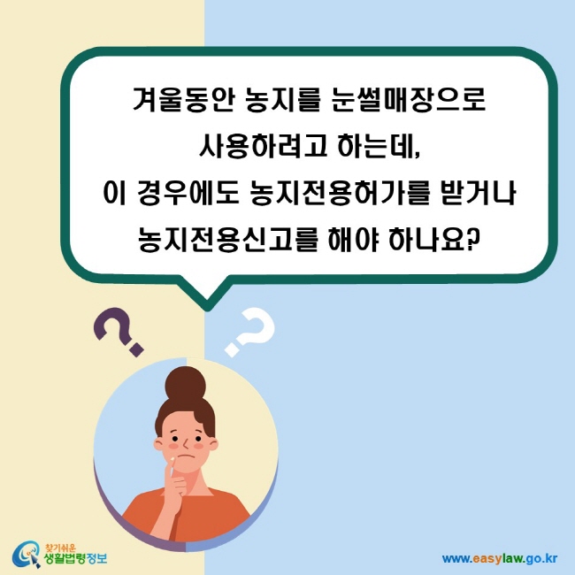겨울동안 농지를 눈썰매장으로 사용하려고 하는데, 이 경우에도 농지전용허가를 받거나 농지전용신고를 해야 하나요?
