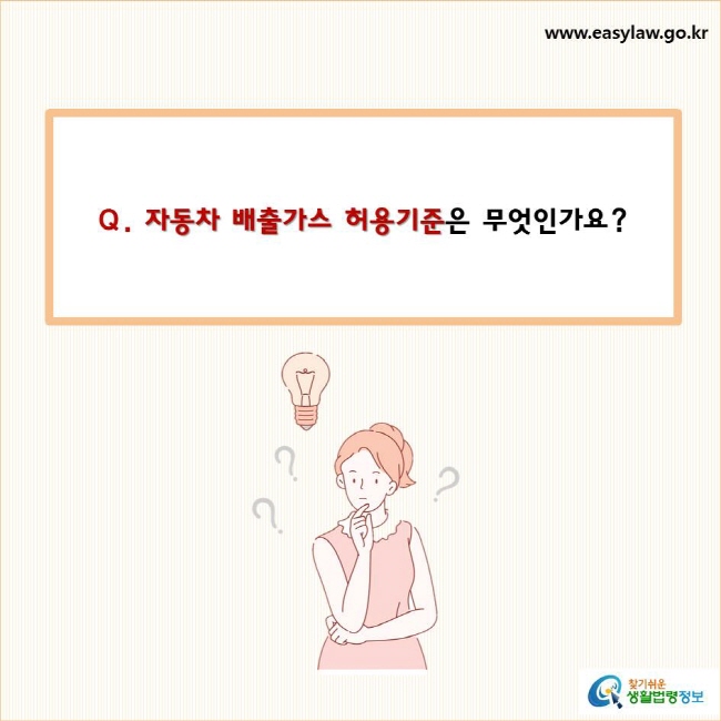 Q. 자동차 배출가스 허용기준은 무엇인가요? 
찾기쉬운 생활법령정보 로고
www.easylaw.go.kr
