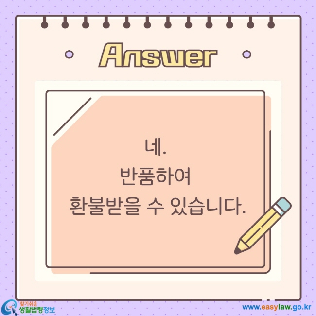 네.  반품하여  환불받을 수 있습니다.