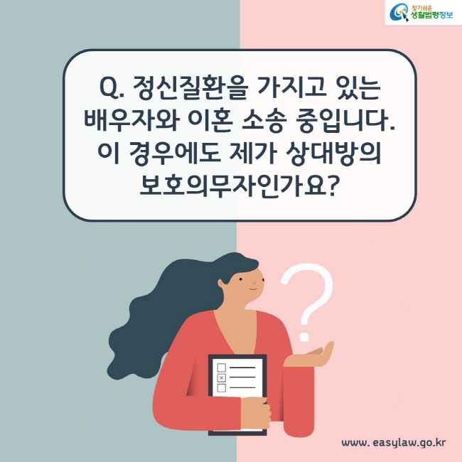 Q. 정신질환을 가지고 있는 배우자와 이혼 소송 중입니다. 이 경우에도 제가 상대방의 보호의무자인가요?
