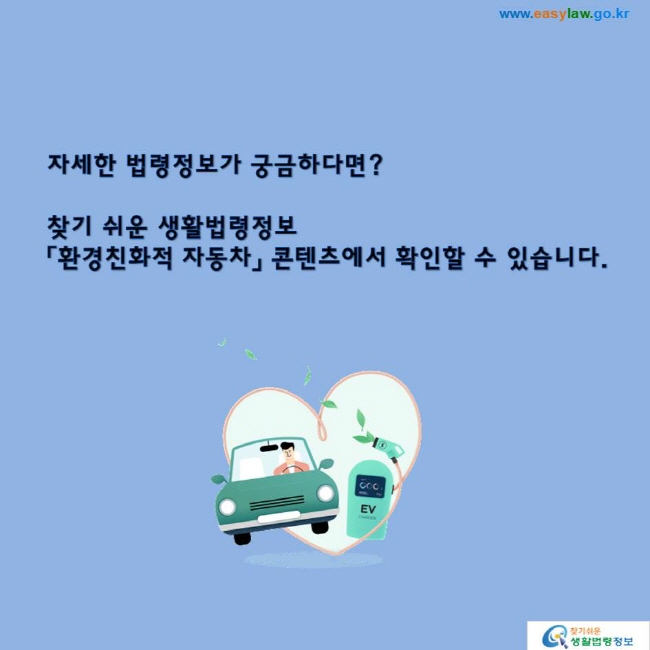 자세한 법령정보가 궁금하다면? 찾기 쉬운 생활법령정보「환경친화적 자동차」 콘텐츠에서 확인할 수 있습니다.