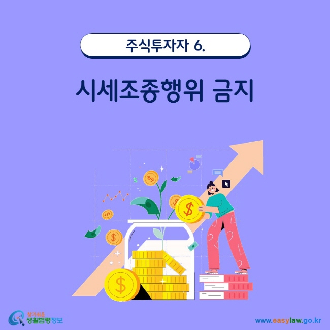 주식투자자 6. 시세조종행위 금지 www.easylaw.go.kr 찾기 쉬운 생활법령정보 로고