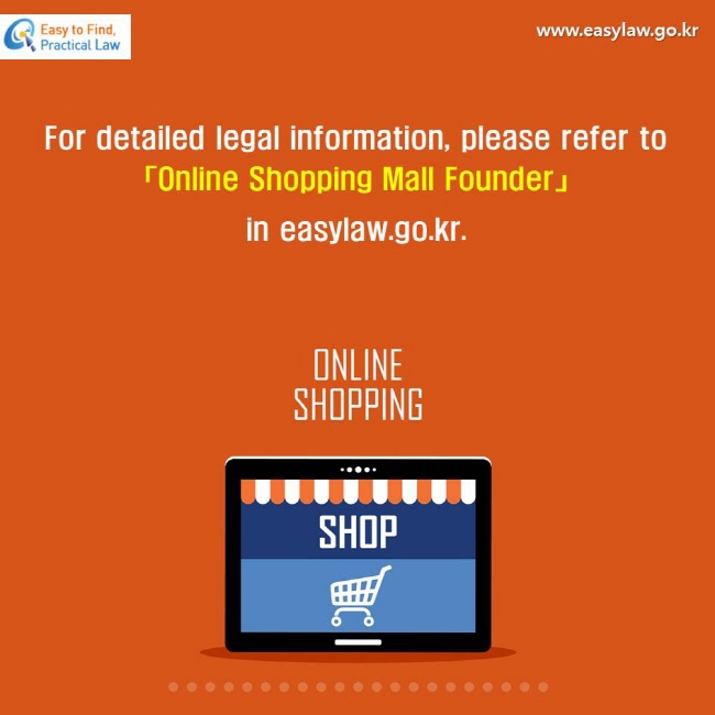 For detailed legal information, please refer to 「Online Shopping Mall Founder」 in easylaw.go.kr.