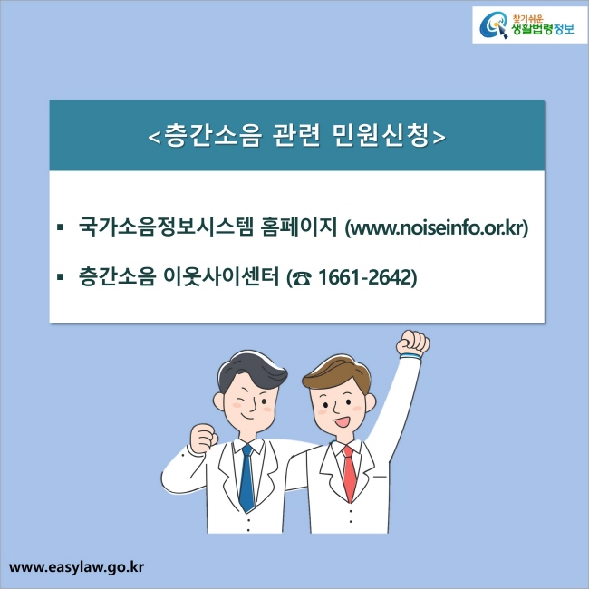 층간소음 관련 민원신청
1. 국가소음정보시스템 홈페이지 (www.noiseinfo.or.kr) 
2. 층간소음 이웃사이센터 (☎ 1661-2642)