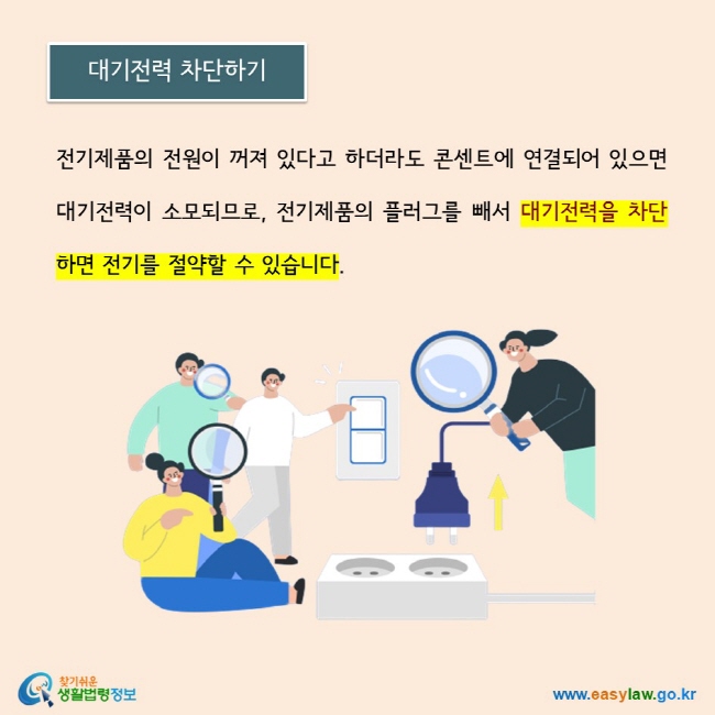 전기제품의 전원이 꺼져 있다고 하더라도 콘센트에 연결되어 있으면 대기전력이 소모되므로, 전기제품의 플러그를 빼서 대기전력을 차단하면 전기를 절약할 수 있습니다.