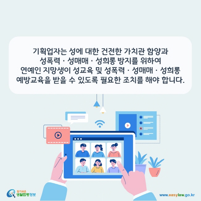 기획업자는 성에 대한 건전한 가치관 함양과 성폭력ㆍ성매매ㆍ성희롱 방지를 위하여  연예인 지망생이 성교육 및 성폭력ㆍ성매매ㆍ성희롱 예방교육을 받을 수 있도록 필요한 조치를 해야 합니다.