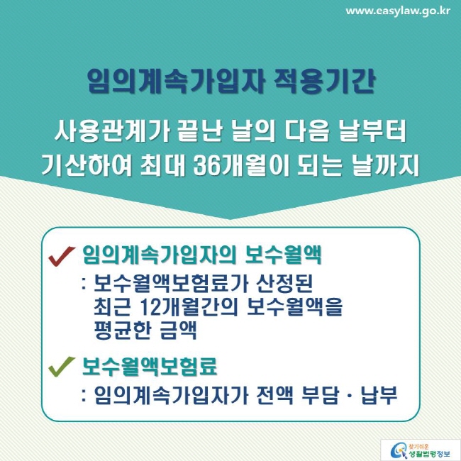 임의계속가입자 적용기간: 사용관계가 끝난 날의 다음 날부터 기산하여 최대 36개월이 되는 날까지/ 임의계속가입자의 보수월액: 보수월액보험료가 산정된 최근 12개월간의 보수월액을 평균한 금액/ 보수월액보험료: 임의계속가입자가 전액 부담ㆍ납부