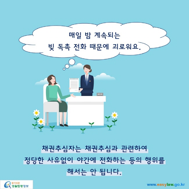 매일 밤 계속되는 빚 독촉 전화 때문에 괴로워요.

채권추심자는 채권추심과 관련하여 정당한 사유없이 야간에 전화하는 등의 행위를 해서는 안 됩니다.