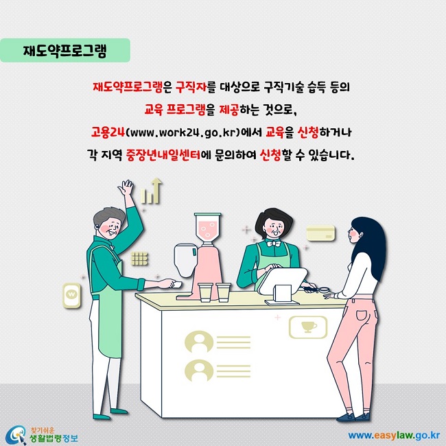 재도약프로그램: 재도약프로그램은 구직자를 대상으로 구직기술 습득 등의  교육 프로그램을 제공하는 것으로,  고용24(www.work24.go.kr)에서 교육을 신청하거나  각 지역 중장년내일센터에 문의하여 신청할 수 있습니다.