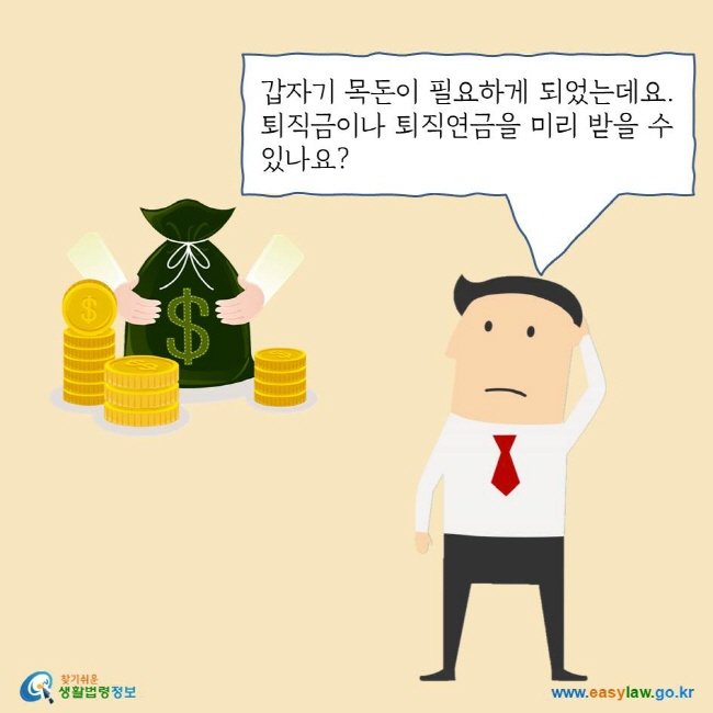 갑자기 목돈이 필요하게 되었는데요. 퇴직금이나 퇴직연금을 미리 받을 수 있나요?
찾기쉬운생활법령정보 로고
www.easylaw.go.kr