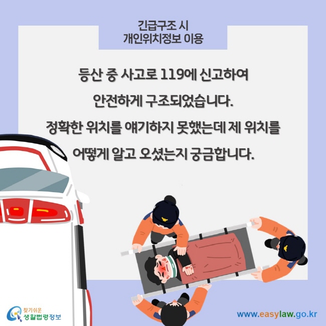 긴급구조 시 개인위치정보 이용, 등산 중 사고로 119에 신고하여 안전하게 구조되었습니다. 정확한 위치를 얘기하지 못했는데 제 위치를 어떻게 알고 오셨는지 궁금합니다.