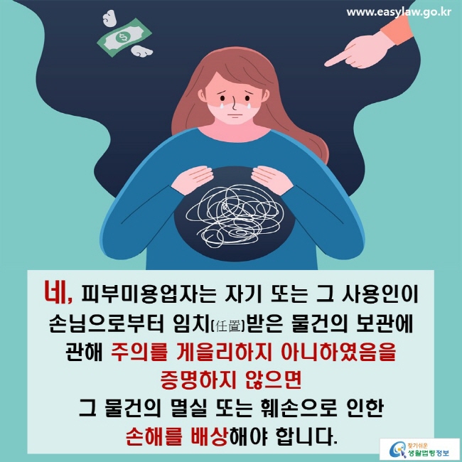 네, 피부미용업자는 자기 또는 그 사용인이 손님으로부터 임치받은 물건의 보관에 관해 주의를 게을리하지 아니하였음을 증명하지 않으면 그 물건의 멸실 또는 훼손으로 인한 손해를 배상해야 합니다.