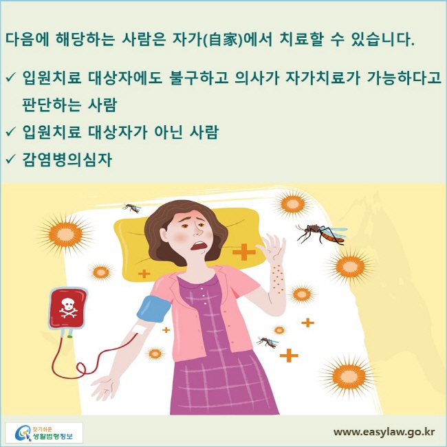 다음에 해당하는 사람은 자가(自家)에서 치료할 수 있습니다. 입원치료 대상자에도 불구하고 의사가 자가치료가 가능하다고 판단하는 사람, 입원치료 대상자가 아닌 사람, 감염병의심자